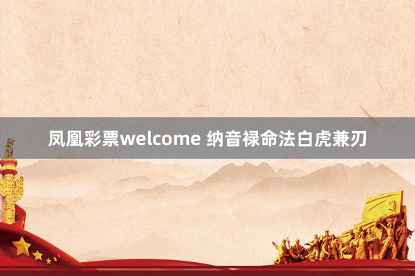 凤凰彩票welcome 纳音禄命法白虎兼刃