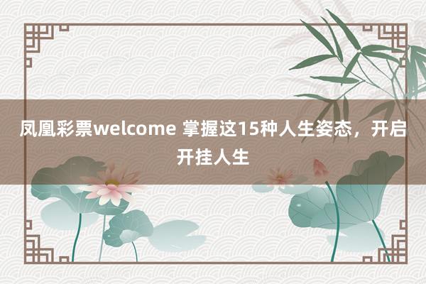 凤凰彩票welcome 掌握这15种人生姿态，开启开挂人生