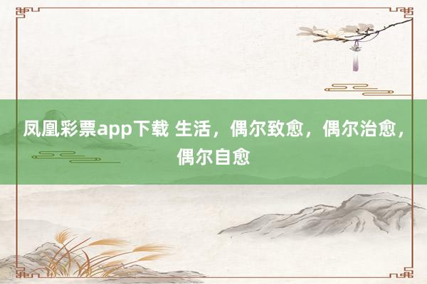 凤凰彩票app下载 生活，偶尔致愈，偶尔治愈，偶尔自愈