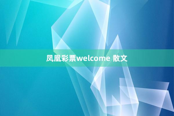 凤凰彩票welcome 散文