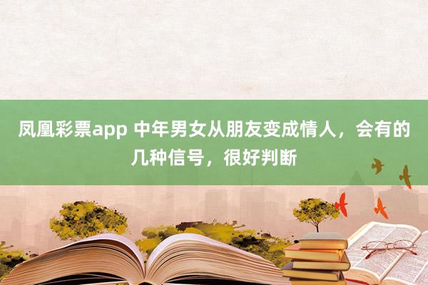 凤凰彩票app 中年男女从朋友变成情人，会有的几种信号，很好判断