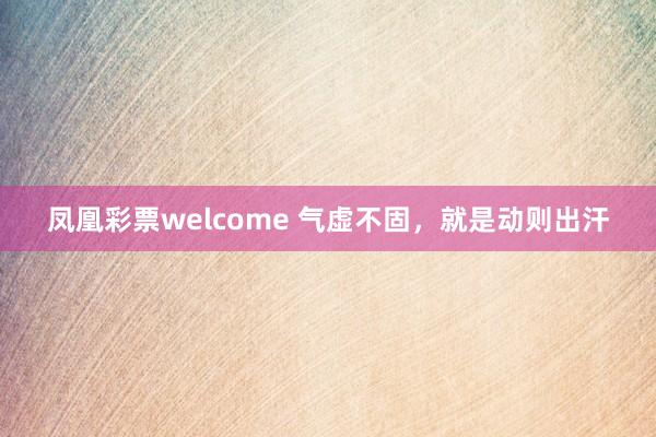 凤凰彩票welcome 气虚不固，就是动则出汗
