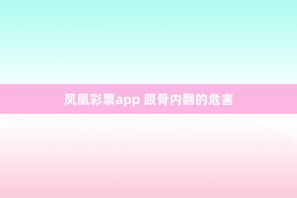 凤凰彩票app 跟骨内翻的危害