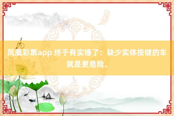 凤凰彩票app 终于有实锤了：缺少实体按键的车就是更危险。