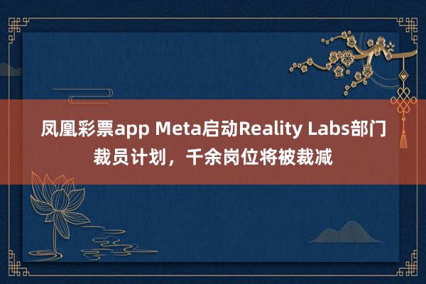 凤凰彩票app Meta启动Reality Labs部门裁员计划，千余岗位将被裁减