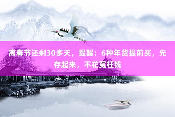 离春节还剩30多天，提醒：6种年货提前买，先存起来，不花冤枉钱