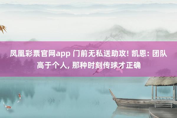 凤凰彩票官网app 门前无私送助攻! 凯恩: 团队高于个人， 那种时刻传球才正确