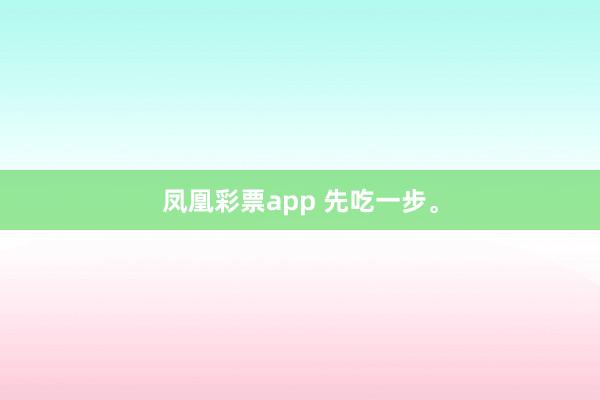 凤凰彩票app 先吃一步<a href=