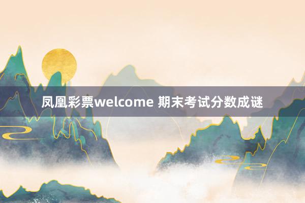 凤凰彩票welcome 期末考试分数成谜