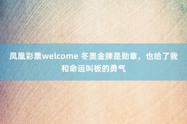 凤凰彩票welcome 冬奥金牌是勋章，也给了我和命运叫板的勇气