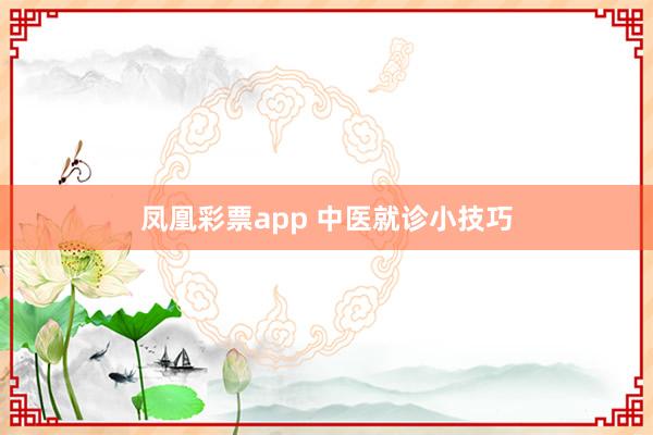 凤凰彩票app 中医就诊小技巧