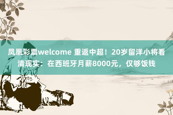 凤凰彩票welcome 重返中超！20岁留洋小将看清现实：在西班牙月薪8000元，仅够饭钱