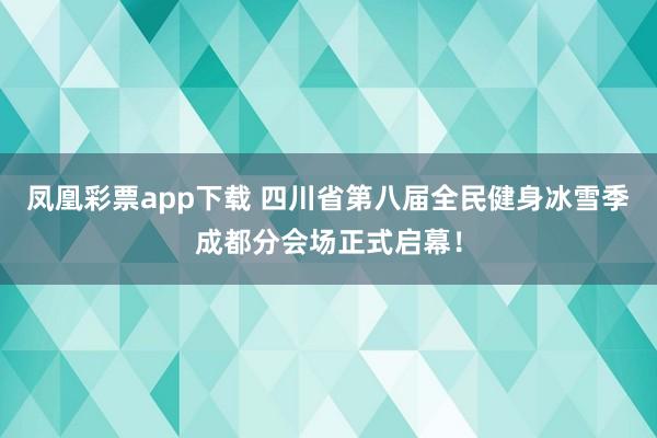 凤凰彩票app下载 四川省第八届全民健身冰雪季成都分会场正式启幕！