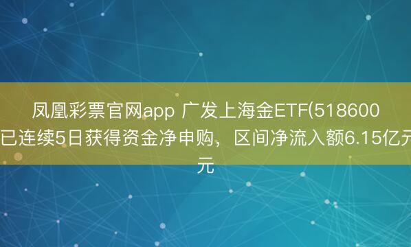凤凰彩票官网app 广发上海金ETF(518600)已连续5日获得资金净申购，区间净流入额6.15亿元