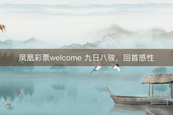凤凰彩票welcome 九日八骏，回首感性