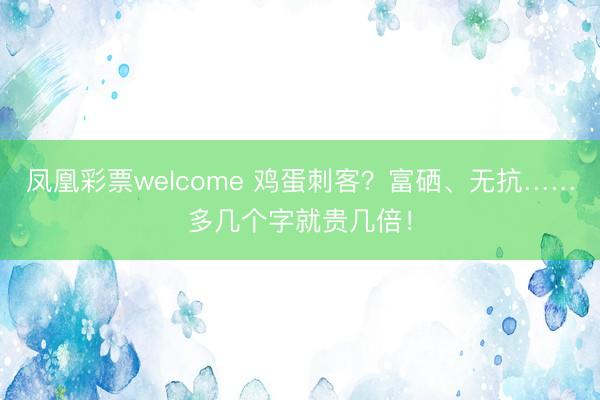 凤凰彩票welcome 鸡蛋刺客？富硒、无抗……多几个字就贵几倍！