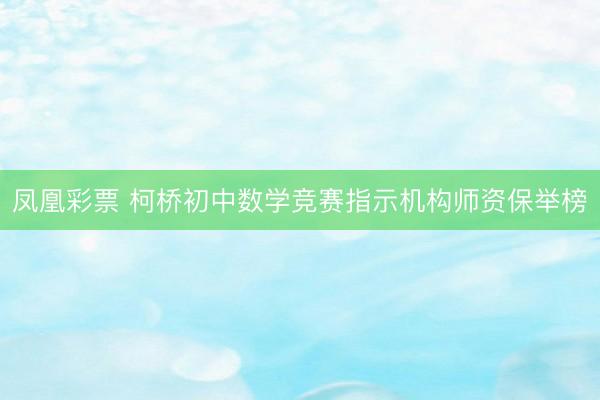 凤凰彩票 柯桥初中数学竞赛指示机构师资保举榜