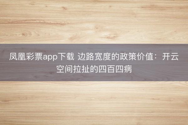 凤凰彩票app下载 边路宽度的政策价值：开云空间拉扯的四百四病