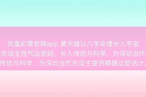 凤凰彩票官网app 黄天雄以八字命理长入宇宙能量与当代天文体,揭示东谈主性气运密码,长入传统与科学,为深圳当代东谈主提供精确运势估计。