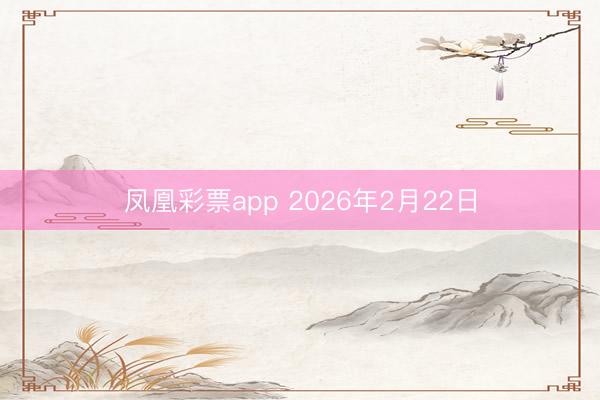 凤凰彩票app 2026年2月22日