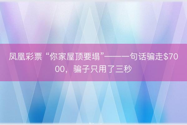 凤凰彩票 “你家屋顶要塌”——一句话骗走$7000，骗子只用了三秒
