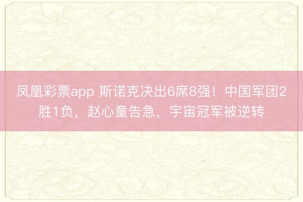 凤凰彩票app 斯诺克决出6席8强!中国军团2胜1负,赵心童告急,宇宙冠军被逆转