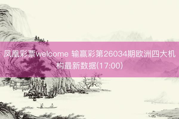 凤凰彩票welcome 输赢彩第26034期欧洲四大机构最新数据(17:00)
