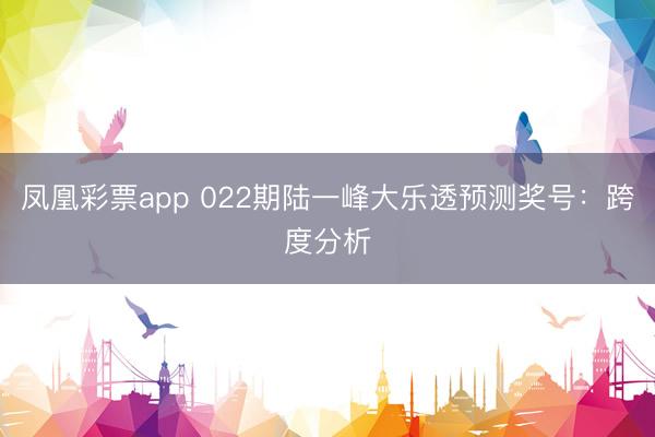 凤凰彩票app 022期陆一峰大乐透预测奖号:跨度分析