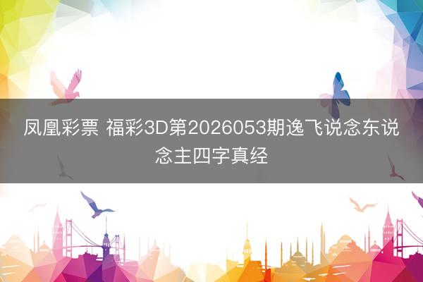 凤凰彩票 福彩3D第2026053期逸飞说念东说念主四字真经