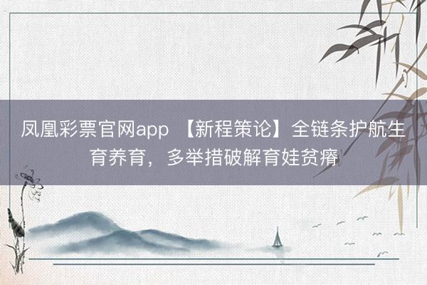 凤凰彩票官网app 【新程策论】全链条护航生育养育，多举措破解育娃贫瘠